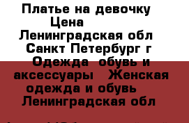 Платье на девочку › Цена ­ 1 000 - Ленинградская обл., Санкт-Петербург г. Одежда, обувь и аксессуары » Женская одежда и обувь   . Ленинградская обл.